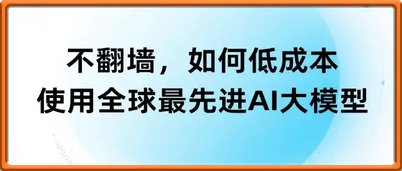 如何低成本使用全球最先进AI大模型，全网最全指南