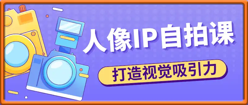 人像IP自拍课，打造视觉吸引力【完结】