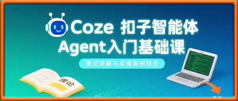 Coze扣子智能体Agent入门基础课，理论讲解与实操案例结合