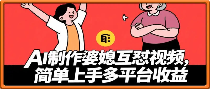 利用AI制作婆媳互怼视频，实现多平台收益，简单易上手收入可观【附带详细教程和指令】
