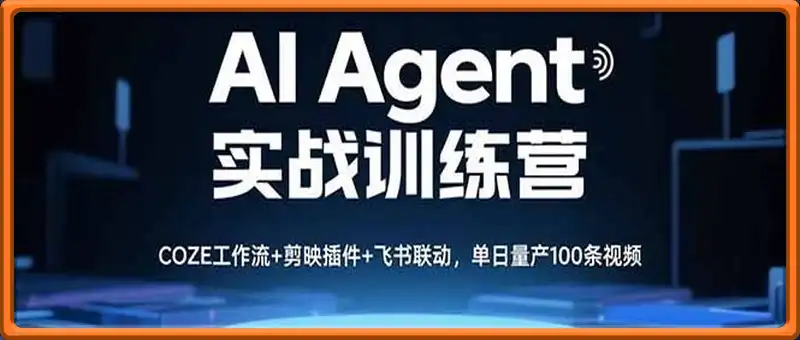 AI Agent实战训练营，COZE工作流+剪映插件+飞书联动，单日量产100条视频