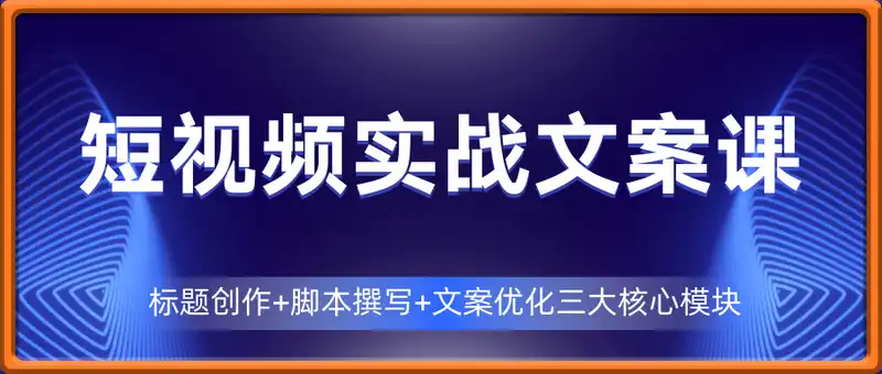 短视频实战文案课：从入门到进阶 标题创作+脚本撰写+文案优化三大核心模块