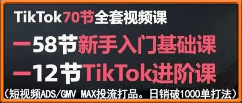 TikTok全套视频课，新手入门+进阶课，短视频ADS-GMV MAX投流打品，日销破1000单打法