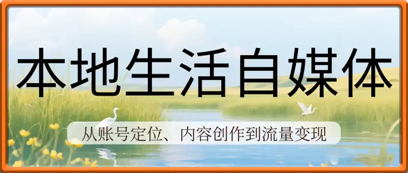 本地生活自媒体全案运营，从账号定位、内容创作到流量变现与商家合作实战课