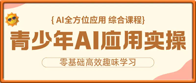 青少年AI应用实操综合课程，零基础高效趣味学习AI全方位应用