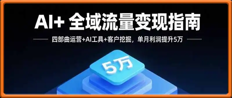 AI+全域流量变现指南，四部曲运营+AI工具+客户挖掘，单月利润提升5万