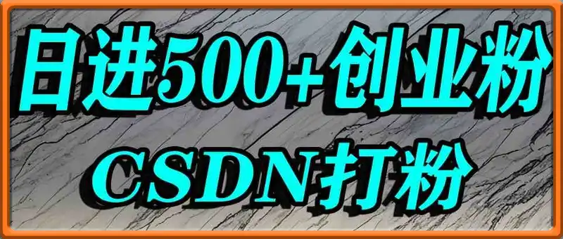 怎么打创业粉？CSDN又一个你不知道的打粉引流神秘平台，单人日引500+精准流量
