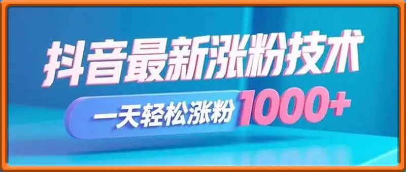 抖音最新涨粉技术，最快当天千粉