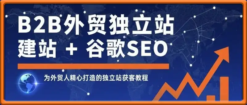 B2B外贸独立站建站+谷歌SEO，为外贸人精心打造的独立站获客教程