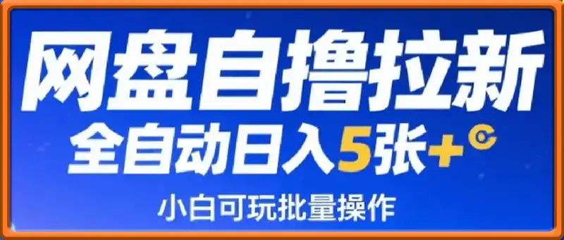 网盘自撸拉新，全自动运行，解放双手，日入5张+，小白可玩，批量操作【揭秘】