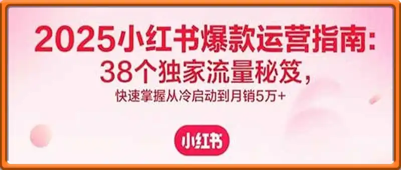 2025小红书爆款运营指南：38个独家流量秘笈，快速掌握从冷启动到月销5万+