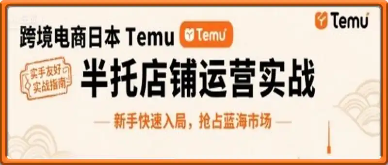 跨境电商日本Temu半托管店铺运营实战，新手快速入局，抢占蓝海市场