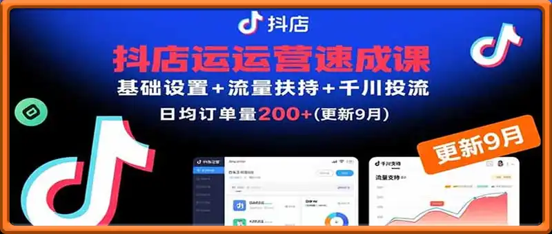 抖店运营速成课，基础设置+流量扶持+千川投流，30天日均订单200+(更新9月