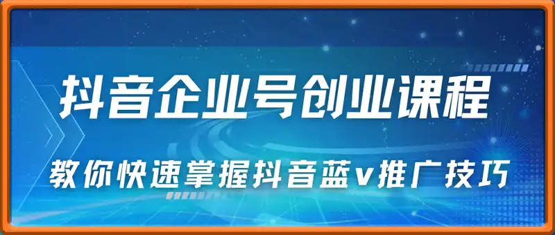 抖音企业号创业课程，教你快速掌握抖音蓝v推广技巧，告别推广难的现象