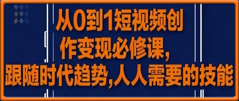 从0到1短视频创作变现必修课，跟随时代趋势，人人需要的技能