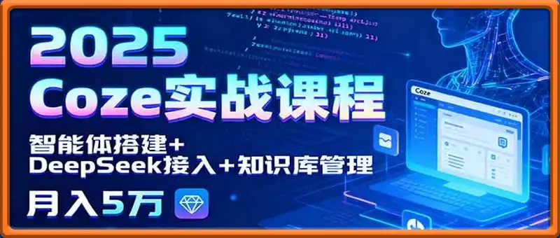 2025 Coze实战课程，智能体搭建+DeepSeek接入+知识库管理，月入5万