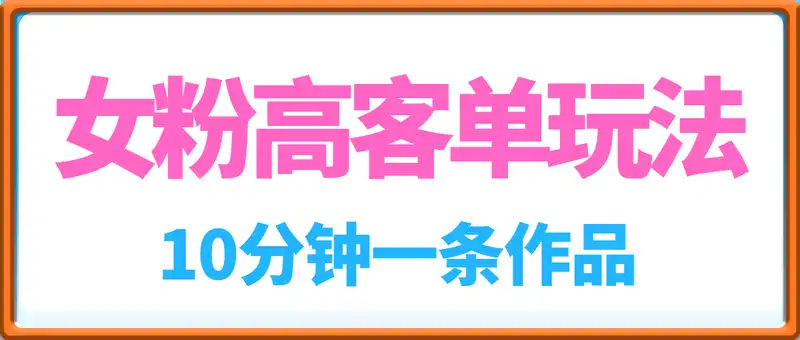 女粉玩法：高客单价，10分钟一条作品，日入1k+操作简单，手机就可以