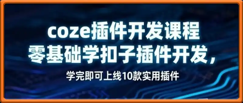 coze插件开发课程，零基础学扣子插件开发，学完即可上线10款实用插件