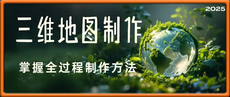 2025三维地图视频制作教程高阶版，掌握全过程制作方法