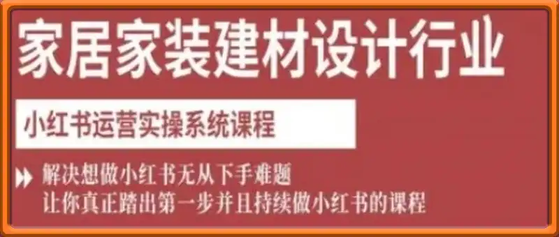 家居家装建材设计行业小红书运营实操系统课程，解决想做小红书无从下手难题让你真正踏出第一步