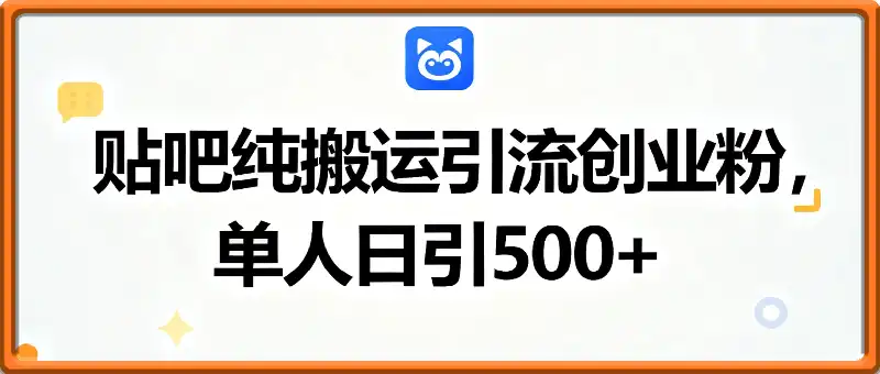 百度贴吧纯搬运引流精准创业粉，单人日引500+精准流量