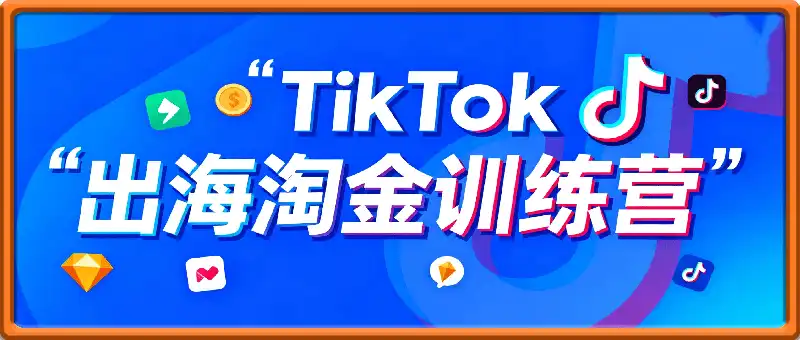 TK出海淘金训练营，助你快速掌握TikTok运营与AI创作，开启出海变现之路