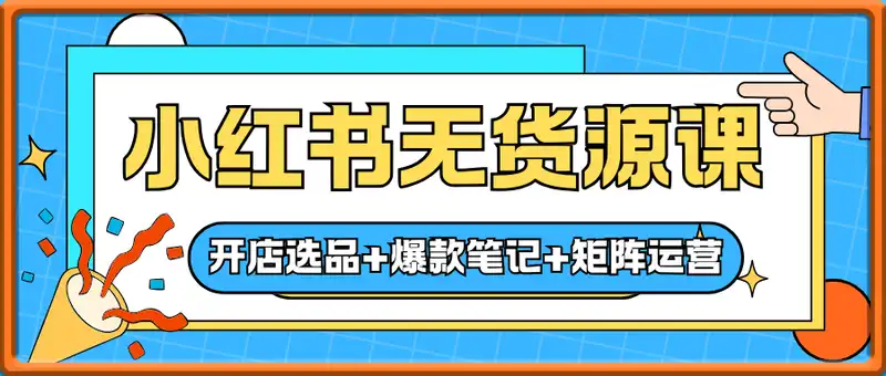 2025小红书无货源课，开店选品+爆款笔记+矩阵运营，单店月入5万+实战效果