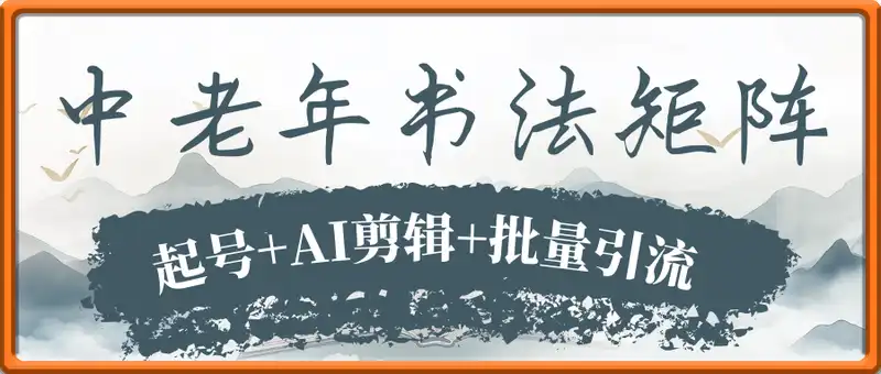 视频号中老年书法矩阵自动化：起号+AI剪辑+批量引流 7天起量30天涨粉10w+