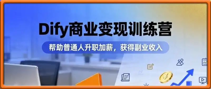 Dify商业变现训练营，帮助普通人升职加薪，获得副业收入