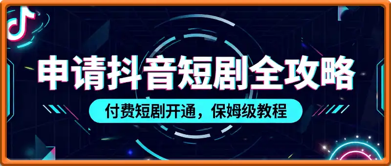 申请抖音短剧全攻略 付费短剧开通，保姆级教程