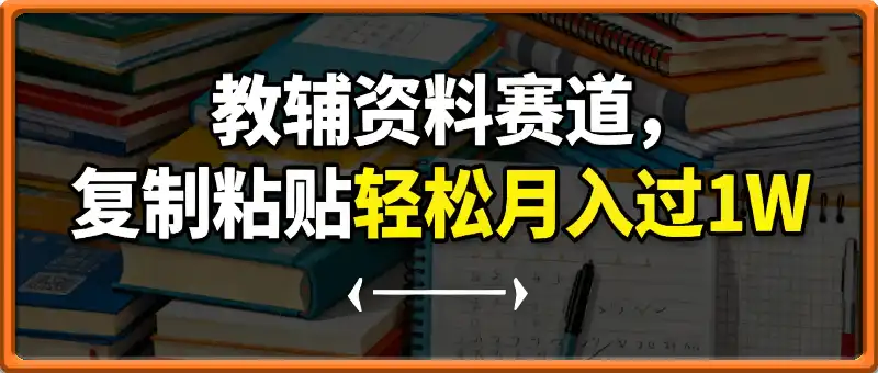 教辅资料赛道，复制粘贴，傻瓜式操作，复购率高，轻松月入过1W