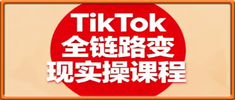 TikTok全链路变现实操课程,全方位助力学员掌握TK变现技能