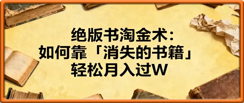 绝版书淘金术：如何靠「消失的书籍」在抖音&小红书轻松月入过W
