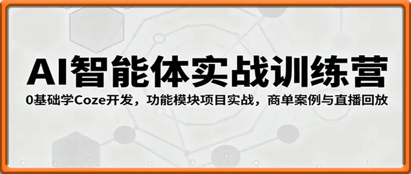 AI智能体实战训练营：0基础学Coze开发，功能模块项目实战，商单案例与直播回放