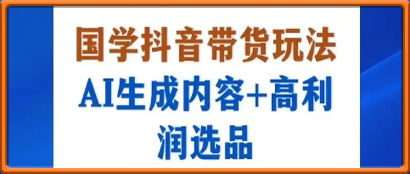 国学抖音带货玩法，AI生成内容+高利润选品，轻松月入1W+