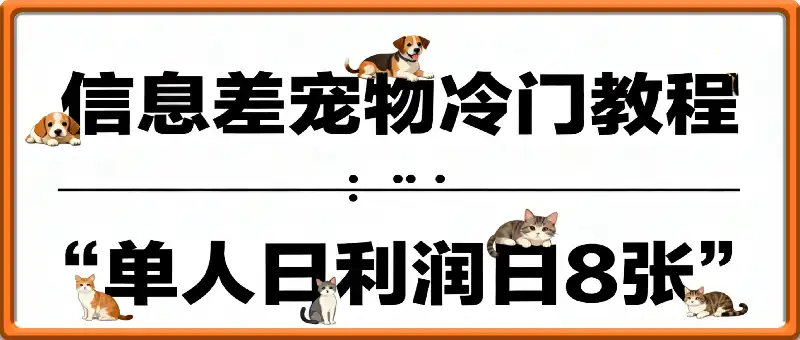 信息差宠物冷门教程，单人日利润日8张会复制粘贴就能做