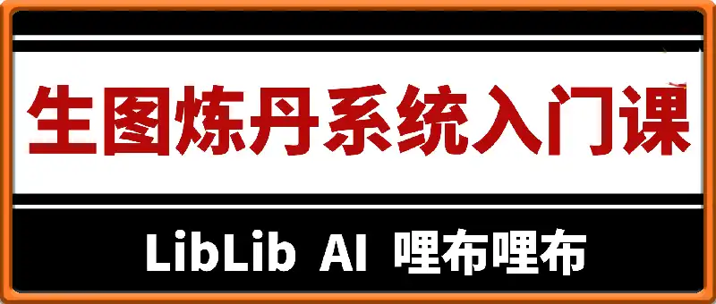 LibLibAI哩布哩布生图炼丹系统入门课