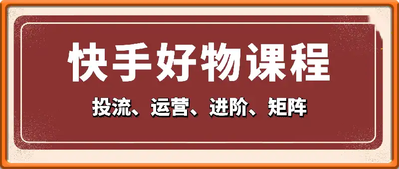 快手好物运营投流课程