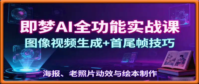 即梦AI全功能实战课：图像视频生成+首尾帧技巧，海报、老照片动效与绘本制作