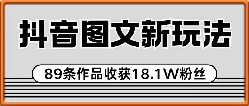 抖音图文新玩法：89条作品收获18.1W粉丝，变现容易全流程教学