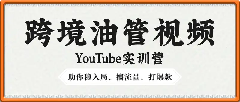 跨境油管视频YouTube实训营3.0，助你稳入局、搞流量、打爆款