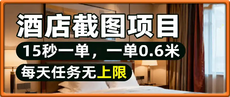 酒店截图15秒一单，一单0.6米，每天任务无上限，全网首发可矩阵单日收益3张