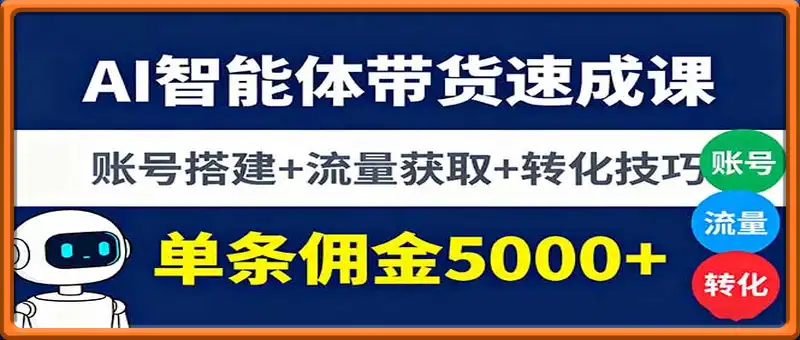 AI智能体带货速成课，账号搭建+流量获取+转化技巧，单条佣金5000+