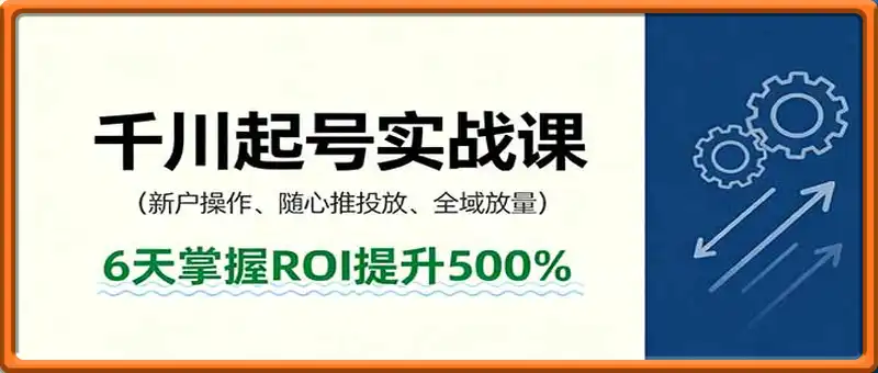 抖音千川起号实战课，新户操作,随心推投放,全域放量，6天掌握ROI提升500%