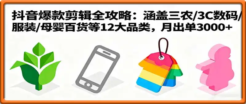 爆款剪辑全攻略：涵盖三农/3C数码/服装/母婴百货等12大品类，月出单3000+