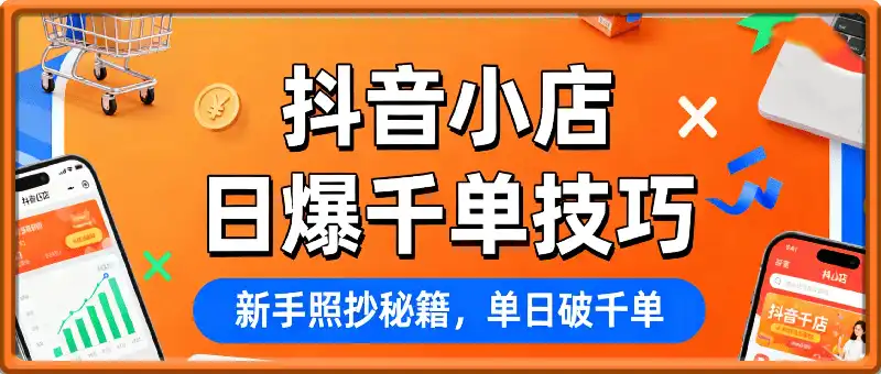 抖音小店日爆千单技巧，抖店新手照抄这份起店秘籍，单日破千单