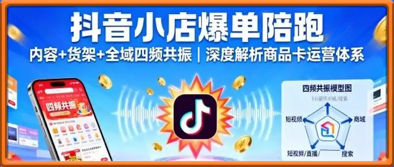 抖音小店爆单陪跑，内容＋货架＋全域四频共振，深度解析抖音商品卡运营体系
