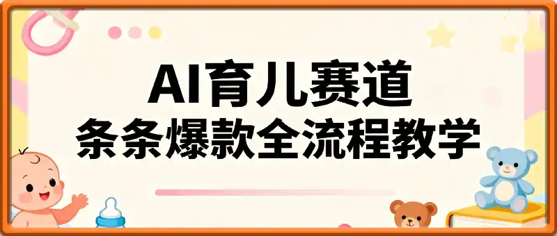 育儿赛道：结合AI的新玩法，条条爆款视频，全流程教学