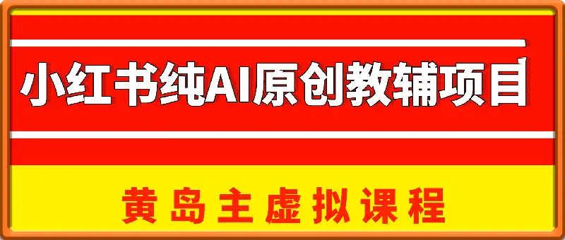 小红书纯AI原创教辅赛道项目，黄岛主8月孵化营
