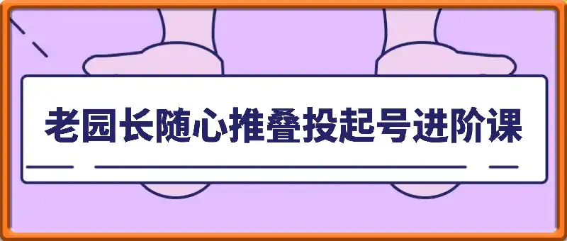 老园长随心推叠投起号进阶课
